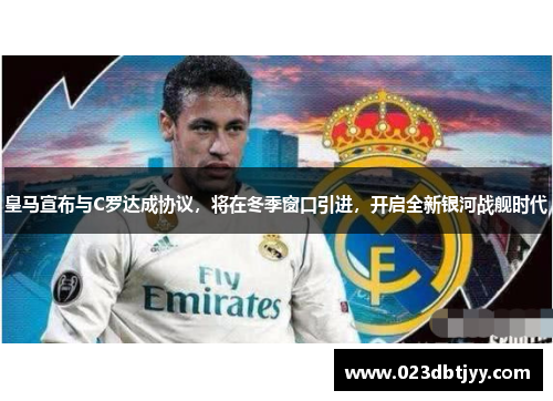 皇马宣布与C罗达成协议，将在冬季窗口引进，开启全新银河战舰时代