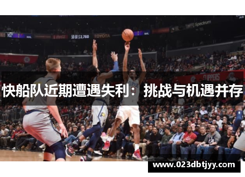 快船队近期遭遇失利：挑战与机遇并存